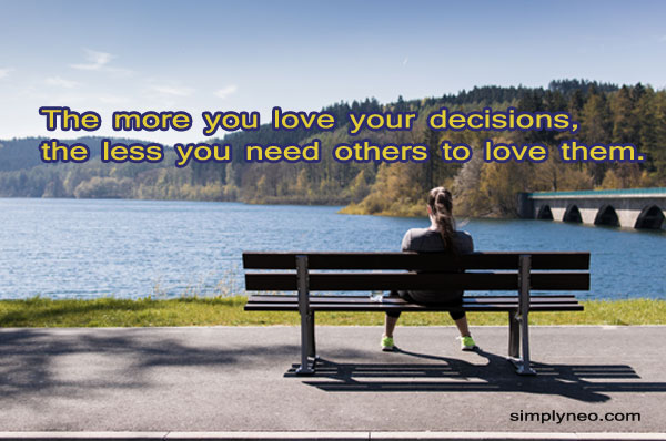 The more you love your decisions, the less you need others to love them.