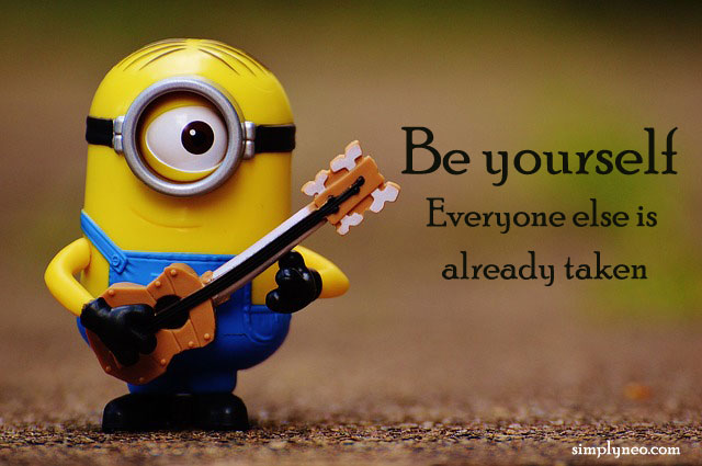 Be yourself. Everyone else is already taken
