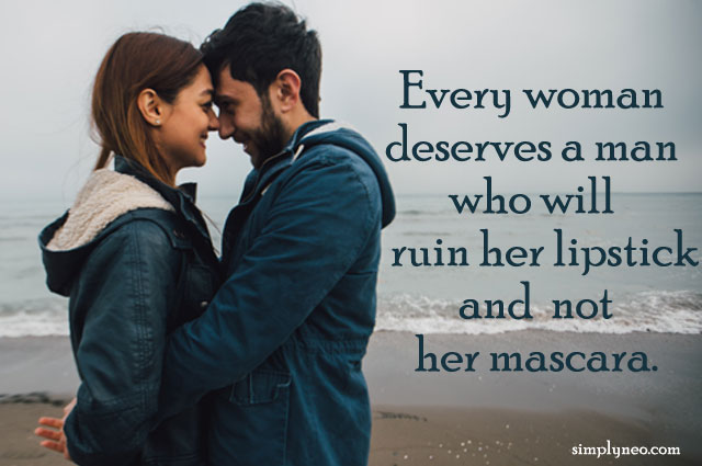 Every woman deserves a man who will ruin her lipstick and not her mascara.