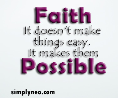 Faith. It doesn't make things easy. It makes them possible