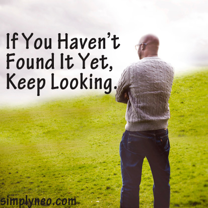 If You Haven’t Found It Yet, Keep Looking.