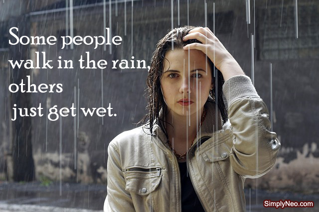 Some people walk in the rain, others just get wet. – Roger Miller