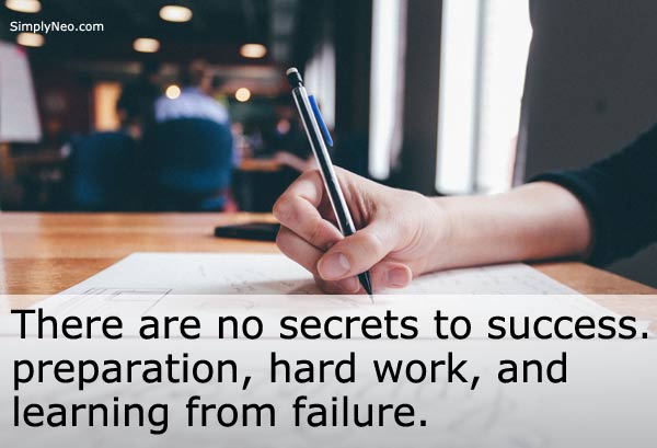 There are no secrets to success. It is the result of preparation, hard work, and learning from failure.