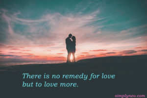 There is no remedy for love but to love more.