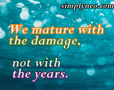 We mature with the damage, not with the years.