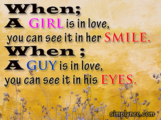 When a Girl is in Love you can see it in her smile. When a guy is in love, you can see it in his eyes.