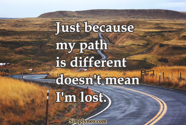 Just because my path is different doesn't mean I'm lost.