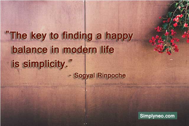 The key to finding a happy balance in modern life is simplicity. - Sogyal Rinpoche