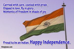 Carried with care, coated with pride, Dipped in love, fly in glory, Moments of freedom in shade of joy. Proud to be an Indian, Happy Independence.