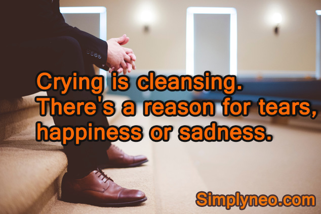 Crying is cleansing. There’s a reason for Tears, Happiness or Sadness.
