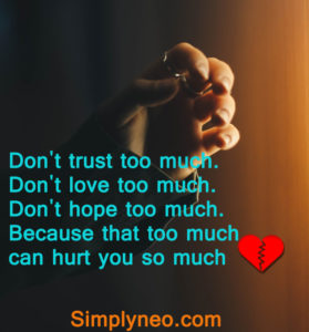 Don't trust too much. Don't love too much. Don't hope too much. Because that too much can hurt you so much.
