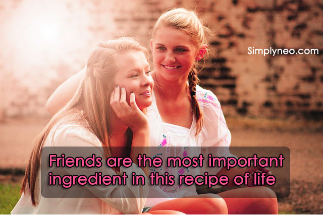 Friends are the most important ingredient in this recipe of life.