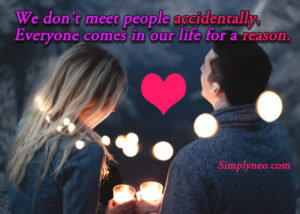 We don't meet people accidentally. Everyone comes in our life for a reason.