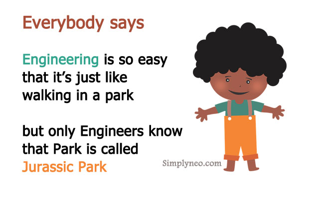 Everybody says Engineering is so easy that it’s just like walking in a park but only Engineers know that Park is called Jurassic Park