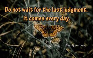 Do not wait for the last judgment. It comes every day. Albert Camus
