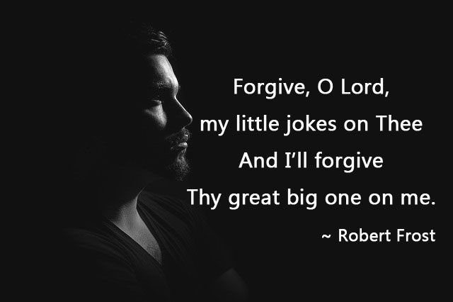 Forgive, O Lord, my little jokes on Thee And I’ll forgive Thy great big one on me. ~ Robert Frost quotes, praying quotes, popular people quotes