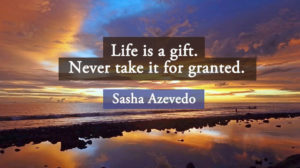 "Life is a gift. Never take it for granted." - Sasha Azevedo