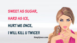 sweet as sugar, hard as ice, hurt me once, i will kill u twice!!