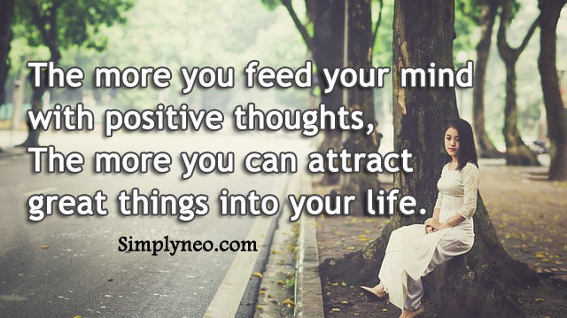 The more you feed your mind with positive thoughts, the more you can attract great things into your life.