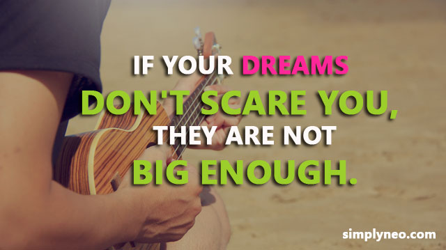 If your dreams don't scare you, they are not big enough.