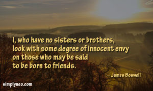 I, who have no sisters or brothers, look with some degree of innocent envy on those who may be said to be born to friends. – James Boswell