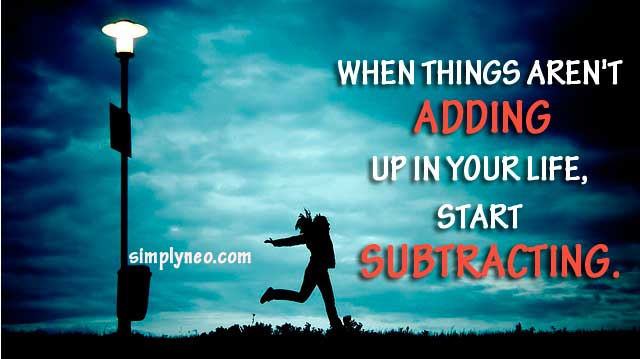 When things aren't adding up in your life, start subtracting.