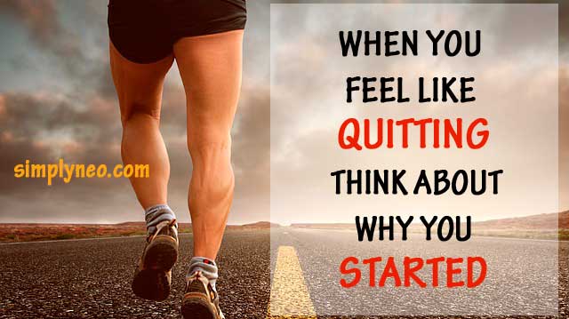 When you feel like quitting think about why you started