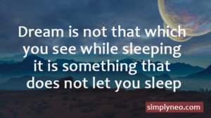 Dream is not that which you see while sleeping it is something that does not let you sleep - A. P. J. Abdul Kalam Quotes, dream inspiration quotes about life, Success quotes