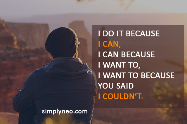 I do it because I can, I can because I want to, I want to because you said I couldn’t.