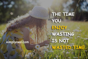 The time you enjoy wasting is not wasted time. - Bertrand Russell