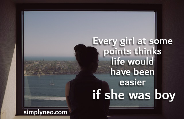 Every girl at some points thinks life would have been easier if she was boy. Quotes about woman, girl quotes, sad truth quotes