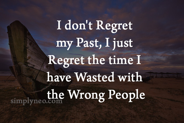 I don't regret my past, I just regret the time I've wasted with the wrong people. Inspirational life quotes, regret quotes, move on in life quotes