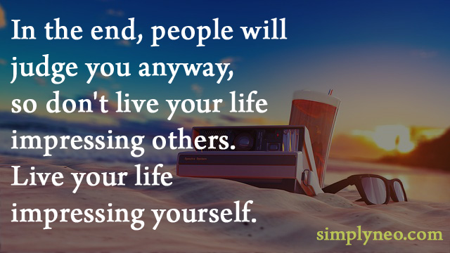 In the end, people will judge you anyway, so don't live your life impressing others. Live your life impressing yourself. Impressing yourself quotes, inspiration and positive life quotes images