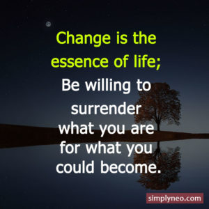 Change is the essence of life; be willing to surrender what you are for what you could become. - Reinhold Niebuhr