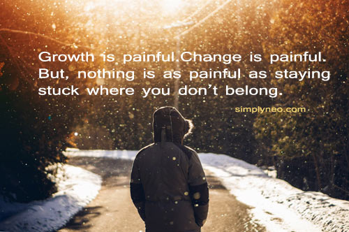 Growth is painful.Change is painful. But, nothing is as painful as staying stuck where you don’t belong.