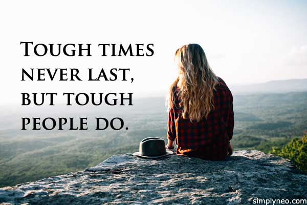 Tough times never last, but tough people do.’