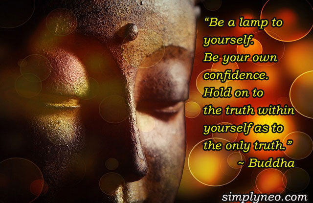 “Be a lamp to yourself. Be your own confidence. Hold on to the truth within yourself as to the only truth.” ~ Buddha