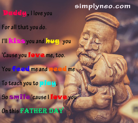 Daddy, I love you For all that you do. I'll kiss you and hug you 'Cause you love me, too. You feed me and need me To teach you to play, So smile 'cause I love you On this Father day