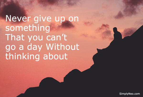 Never give up on something That you can't go a day without thinking about