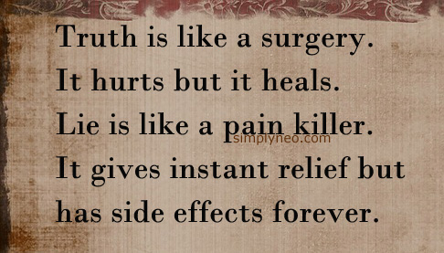 "Truth is like a surgery. It hurts but it heals. Lie is like a painkiller. It gives instant relief but has side effects forever."
