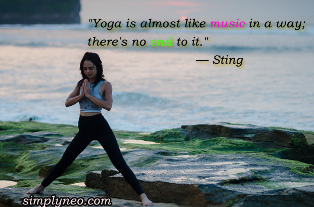 "Yoga is almost like music in a way; there's no end to it." — Sting