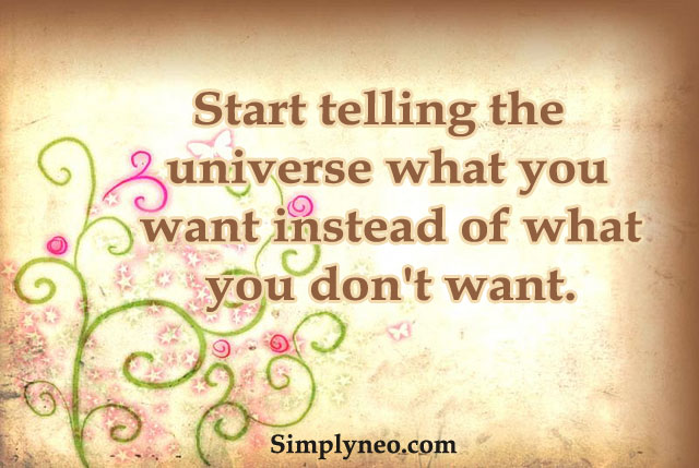 Start telling the universe what you want instead of what you don't want