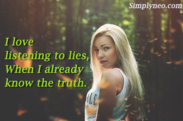 I love listening to lies, When I already know the truth.