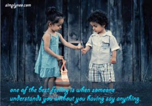 one of the best feeling is when someone understands you without you having say anything