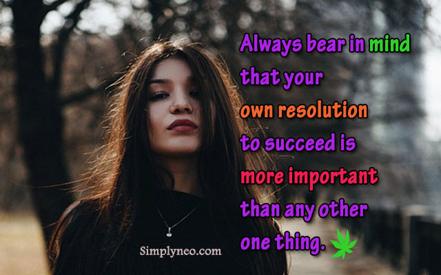 Always bear in mind that your own resolution to succeed is more important than any other one thing.