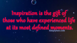 "Inspiration is the gift of those who have experienced life at its most defined moments." - Sasha Azevedo