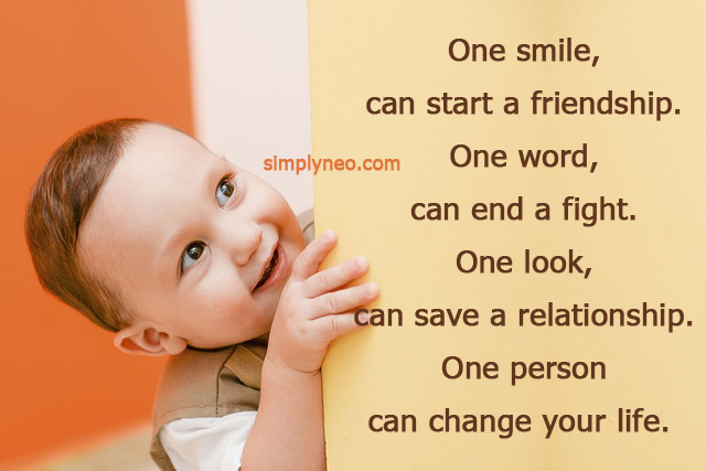 One smile, can start a friendship. One word, can end a fight. One look, can save a relationship. One person can change your life. life changing quotes