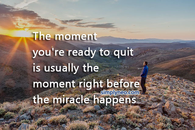 The moment you're ready to quit is usually the moment right before the miracle happens. Miracle quotes, positive attitude quotes, quotes about life