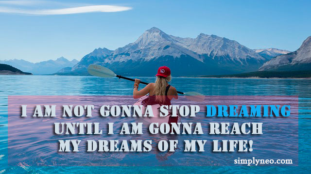 I am not gonna stop dreaming until I am gonna reach my dreams of my life!