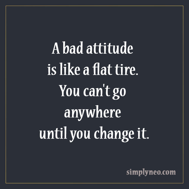 A bad attitude is like a flat tire. You can't go anywhere until you change it. positive attitude quotes, Inspirational quotes about life, life quotes